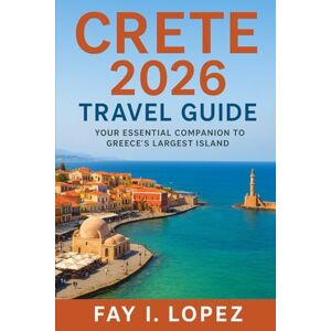 Lopez, Fay I. Crete 2026 Travel Guide: Your Essential Companion to Greece’s Largest Island Lopez, Fay I. Crete 2026 Travel Guide: Your Essential Companion to Greece’s Largest Island