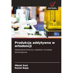 Soni, Hitesh Produkcja addytywna w ortodoncji: Zastosowania kliniczne, urz¿dzenia i innowacje technologiczne Soni, Hitesh Produkcja addytywna w ortodoncji: Zastosowania kliniczne, urz¿dzenia i innowacje technologiczne