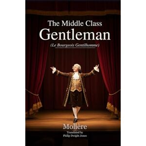 MOLIÈRE THE MIDDLE CLASS GENTLEMAN: (Le Bourgeois Gentilhomme) MOLIÈRE THE MIDDLE CLASS GENTLEMAN: (Le Bourgeois Gentilhomme)