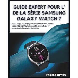Hinton, Phillip J. GUIDE EXPERT POUR L' DE LA SÉRIE SAMSUNG GALAXY WATCH 7: Guide étape par étape pour transformer votre montre connectée : configuration, santé, applications et fonctionnalités cachées simplifiées Hinton, Phillip J. GUIDE EXPERT POUR L' DE LA SÉRIE SAMSUNG GALAXY WATCH 7: Guide étape par étape pour transformer votre montre connectée : configuration, santé, applications et fonctionnalités cachées simplifiées