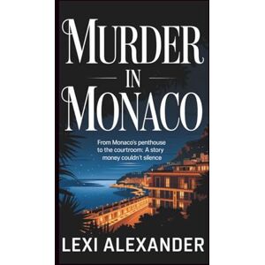 Alexander, Lexi MURDER IN MONACO: From Monaco’s Penthouse to the Courtroom: A Story Money Couldn’t Silence Alexander, Lexi MURDER IN MONACO: From Monaco’s Penthouse to the Courtroom: A Story Money Couldn’t Silence