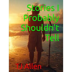 Allen, TJ Stories I Probably Shouldn't Tell Allen, TJ Stories I Probably Shouldn't Tell
