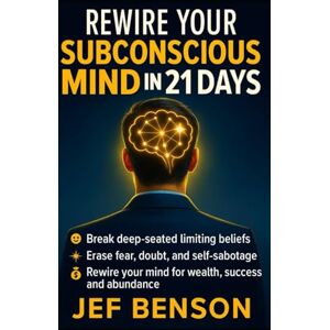 Benson, Jef Rewire Your Subconscious Mind in 21 Days: The Proven System to Break Deep-Seated Limiting Beliefs, Erase Fear, Doubt, and Self-Sabotage, Rewire Your ... and Abundance (The Unlimited Power Series) Benson, Jef Rewire Your Subconscious Mind in 21 Days: The Proven System to Break Deep-Seated Limiting Beliefs, Erase Fear, Doubt, and Self-Sabotage, Rewire Your ... and Abundance (The Unlimited Power Series)