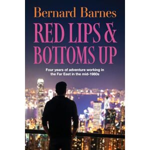 Barnes, Bernard Red Lips & Bottoms Up: Four years of adventure working in the Far East in the mid-1980s Barnes, Bernard Red Lips & Bottoms Up: Four years of adventure working in the Far East in the mid-1980s