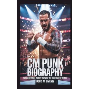 M. Jimenez, Doris CM PUNK BIOGRAPHY: Defiance in Motion The Story of a Fighter Who Never Played by the Rules M. Jimenez, Doris CM PUNK BIOGRAPHY: Defiance in Motion The Story of a Fighter Who Never Played by the Rules