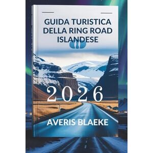 Blaeke, Averis GUIDA TURISTICA DELLA RING ROAD ISLANDESE 2026: Il viaggio su strada definitivo: avventura dietro ogni curva Blaeke, Averis GUIDA TURISTICA DELLA RING ROAD ISLANDESE 2026: Il viaggio su strada definitivo: avventura dietro ogni curva