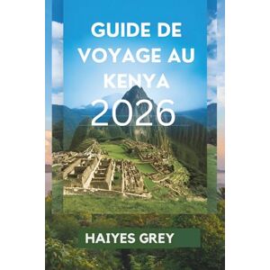 GREY, HAIYES GUIDE DE VOYAGE AU KENYA 2026: Couchers de soleil dans la savane, aventures sauvages et esprit africain GREY, HAIYES GUIDE DE VOYAGE AU KENYA 2026: Couchers de soleil dans la savane, aventures sauvages et esprit africain