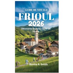 Smith, Bonita R. GUIDE DE VOYAGE DU FRIOUL 2026: Découvrez le joyau caché de l'Italie Smith, Bonita R. GUIDE DE VOYAGE DU FRIOUL 2026: Découvrez le joyau caché de l'Italie
