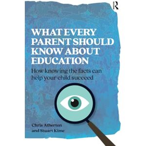 Atherton, Chris What Every Parent Should Know About Education: How knowing the evidence can help your child succeed (Practical Teaching): How knowing the facts can help your child succeed Atherton, Chris What Every Parent Should Know About Education: How knowing the evidence can help your child succeed (Practical Teaching): How knowing the facts can help your child succeed