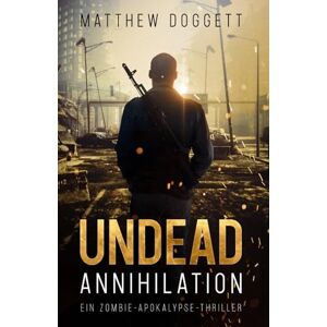 Doggett, Matthew Undead Annihilation: Ein Zombie-Apokalypse-Thriller (Die Undead-Trilogie) Doggett, Matthew Undead Annihilation: Ein Zombie-Apokalypse-Thriller (Die Undead-Trilogie)