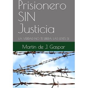 Gaspar, Martin de J. Prisionero SIN Justicia: LA VERDAD NO TE LIBERA, LAS LEYES SI Gaspar, Martin de J. Prisionero SIN Justicia: LA VERDAD NO TE LIBERA, LAS LEYES SI