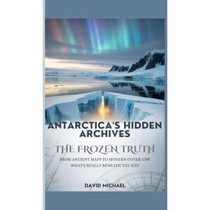 MICHAEL, DAVID ANTARCTICA’S HIDDEN ARCHIVES: The Frozen Truth: From Ancient Maps to Modern Cover-Ups What’s Really Beneath the Ice MICHAEL, DAVID ANTARCTICA’S HIDDEN ARCHIVES: The Frozen Truth: From Ancient Maps to Modern Cover-Ups What’s Really Beneath the Ice