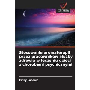 Laconic, Emily Stosowanie aromaterapii przez pracowników slużby zdrowia w leczeniu dzieci z chorobami psychicznymi Laconic, Emily Stosowanie aromaterapii przez pracowników slużby zdrowia w leczeniu dzieci z chorobami psychicznymi