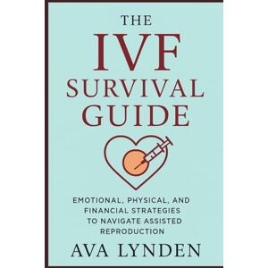 Lynden, Ava The IVF Survival Guide: Emotional, Physical, and Financial Strategies to Navigate Assisted Reproduction: IVF is one of the most life-altering journeys you'll ever take: 3 (ConceiveWell™ Series) Lynden, Ava The IVF Survival Guide: Emotional, Physical, and Financial Strategies to Navigate Assisted Reproduction: IVF is one of the most life-altering journeys you'll ever take: 3 (ConceiveWell™ Series)