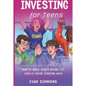 Simmons, Evan Investing for Teens: How to Build Wealth Before 20-Even If You're Starting with Simmons, Evan Investing for Teens: How to Build Wealth Before 20-Even If You're Starting with