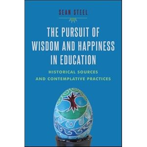 Steel, Sean The Pursuit of Wisdom and Happiness in Education: Historical Sources and Contemplative Practices Steel, Sean The Pursuit of Wisdom and Happiness in Education: Historical Sources and Contemplative Practices