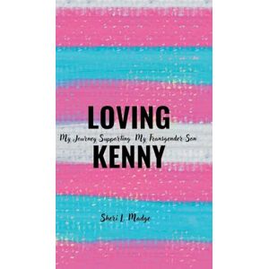 Madge, Sheri L Loving Kenny: My Journey Supporting My Transgender Son Madge, Sheri L Loving Kenny: My Journey Supporting My Transgender Son