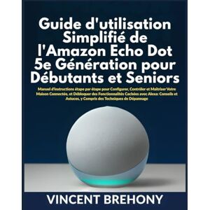 Vincent Guide d'utilisation Simplifié de l'Amazon Echo Dot 5e Génération pour Débutants et Seniors Vincent Guide d'utilisation Simplifié de l'Amazon Echo Dot 5e Génération pour Débutants et Seniors