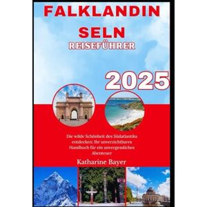 Bayer, Katharine FALKLANDINSELN REISEFÜHRER 2025: Die wilde Schönheit des Südatlantiks entdecken: Ihr unverzichtbares Handbuch für ein unvergessliches Abenteuer Bayer, Katharine FALKLANDINSELN REISEFÜHRER 2025: Die wilde Schönheit des Südatlantiks entdecken: Ihr unverzichtbares Handbuch für ein unvergessliches Abenteuer