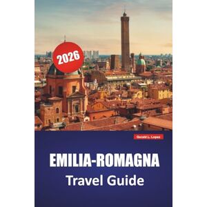 Lopez, Gerald L. EMILIA-ROMAGNA TRAVEL GUIDE 2026: Discover Top Attractions, Hidden Gems, Local Cuisine, Itineraries, and Practical Tips for Visiting Northern Italy Lopez, Gerald L. EMILIA-ROMAGNA TRAVEL GUIDE 2026: Discover Top Attractions, Hidden Gems, Local Cuisine, Itineraries, and Practical Tips for Visiting Northern Italy