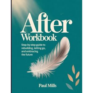 Mills, Paul After Workbook: Step-by-step guide to rebuilding, letting go, and embracing the future Mills, Paul After Workbook: Step-by-step guide to rebuilding, letting go, and embracing the future