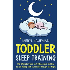 Kaufman, Meryl Toddler Sleep Training: The Ultimate Guide to Getting Your Children to Fall Asleep Fast and Sleep Through the Night (Parenting Toddlers) Kaufman, Meryl Toddler Sleep Training: The Ultimate Guide to Getting Your Children to Fall Asleep Fast and Sleep Through the Night (Parenting Toddlers)