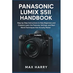 Harry, Max Panasonic LUMIX S5II HANDBOOK: Step-by-Step Instructions to Help Beginners and Creators Learn the Features, Settings, and Real-World Techniques that Actually Matter Harry, Max Panasonic LUMIX S5II HANDBOOK: Step-by-Step Instructions to Help Beginners and Creators Learn the Features, Settings, and Real-World Techniques that Actually Matter