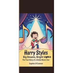 Connor, Sophie O' HARRY STYLES: Big Dreams, Bright Lights:The True Story of a Global Music Star. Connor, Sophie O' HARRY STYLES: Big Dreams, Bright Lights:The True Story of a Global Music Star.