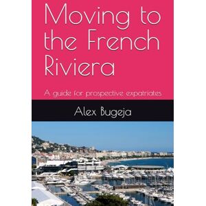 Bugeja, Dr Alex Moving to the French Riviera: A guide for prospective expatriates (Guides for Prospective Expatriates) Bugeja, Dr Alex Moving to the French Riviera: A guide for prospective expatriates (Guides for Prospective Expatriates)