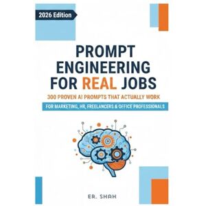Shah, Er. Prompt Engineering for Real Jobs: 300 Proven AI Prompts That Actually Work for Marketing, HR, Freelancers & Office Professionals (AI Knowledge Series) Shah, Er. Prompt Engineering for Real Jobs: 300 Proven AI Prompts That Actually Work for Marketing, HR, Freelancers & Office Professionals (AI Knowledge Series)