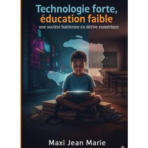 Maxi, Jean Marie Technologie forte, éducation faible une société haïtienne en dérive numérique: L’illusion du progrès dans un pays où le savoir recule Maxi, Jean Marie Technologie forte, éducation faible une société haïtienne en dérive numérique: L’illusion du progrès dans un pays où le savoir recule