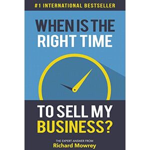 Mowrey, Richard When is the Right Time to Sell My Business?: The Expert Answer by Richard Mowrey (How to Build, Grow, and Sell Your Business) Mowrey, Richard When is the Right Time to Sell My Business?: The Expert Answer by Richard Mowrey (How to Build, Grow, and Sell Your Business)