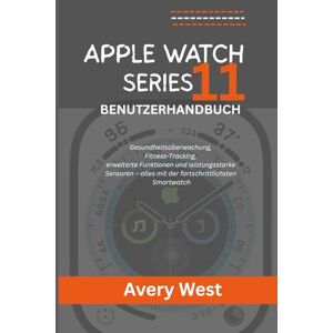 Avery APPLE WATCH SERIES 11 BENUTZERHANDBUCH: Gesundheitsüberwachung, Fitness-Tracking, erweiterte Funktionen und leistungsstarke Sensoren – alles mit der fortschrittlichsten Smartwatch Avery APPLE WATCH SERIES 11 BENUTZERHANDBUCH: Gesundheitsüberwachung, Fitness-Tracking, erweiterte Funktionen und leistungsstarke Sensoren – alles mit der fortschrittlichsten Smartwatch