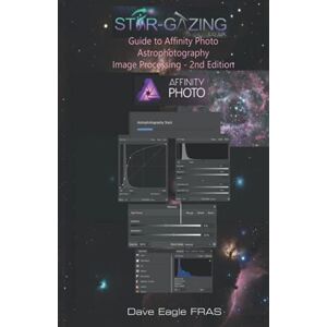 Eagle Guide to Affinity Photo Astrophotography Image Processing 2nd Edition. Eagle Guide to Affinity Photo Astrophotography Image Processing 2nd Edition.