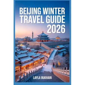 Bukhari, Layla Beijing Winter Travel Guide 2026: Best Things to Do, Christmas Lights, Winter Festivals, and Hidden Attractions for an Unforgettable Holiday in Beijing Bukhari, Layla Beijing Winter Travel Guide 2026: Best Things to Do, Christmas Lights, Winter Festivals, and Hidden Attractions for an Unforgettable Holiday in Beijing
