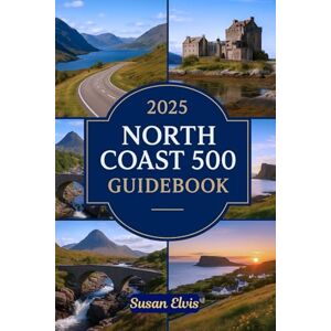 Elvis, Susan 2025 North Coast 500 Guidebook: An Easy Travel Guide to the Scotland's NC500: From Inverness to the Northern Shores – A Road Trip of Scenic Wonders and Highland Culture Elvis, Susan 2025 North Coast 500 Guidebook: An Easy Travel Guide to the Scotland's NC500: From Inverness to the Northern Shores – A Road Trip of Scenic Wonders and Highland Culture