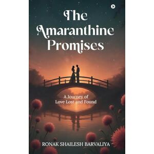Ronak Shailesh Barvaliya The Amaranthine Promises: A Journey of Love Lost and Found Ronak Shailesh Barvaliya The Amaranthine Promises: A Journey of Love Lost and Found