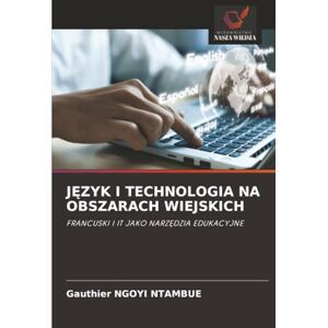 NGOYI NTAMBUE, Gauthier JĘZYK I TECHNOLOGIA NA OBSZARACH WIEJSKICH: FRANCUSKI I IT JAKO NARZĘDZIA EDUKACYJNE: FRANCUSKI I IT JAKO NARZ¿DZIA EDUKACYJNE NGOYI NTAMBUE, Gauthier JĘZYK I TECHNOLOGIA NA OBSZARACH WIEJSKICH: FRANCUSKI I IT JAKO NARZĘDZIA EDUKACYJNE: FRANCUSKI I IT JAKO NARZ¿DZIA EDUKACYJNE