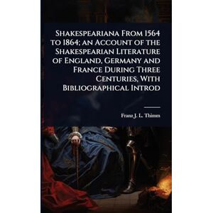 Thimm, Franz J L Shakespeariana From 1564 to 1864; an Account of the Shakespearian Literature of England, Germany and France During Three Centuries, With Bibliographical Introd Thimm, Franz J L Shakespeariana From 1564 to 1864; an Account of the Shakespearian Literature of England, Germany and France During Three Centuries, With Bibliographical Introd