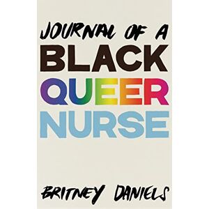 Daniels, Britney Journal of a Black Queer Nurse Daniels, Britney Journal of a Black Queer Nurse