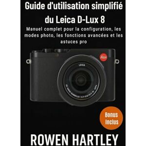 Hartley, Rowen Guide d'utilisation simplifié du Leica D-Lux 8: Manuel complet pour la configuration, les modes photo, les fonctions avancées et les astuces pro Hartley, Rowen Guide d'utilisation simplifié du Leica D-Lux 8: Manuel complet pour la configuration, les modes photo, les fonctions avancées et les astuces pro