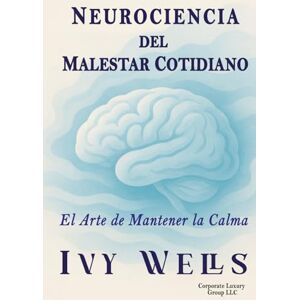 Wells, Ivy NEUROCIENCIA DEL MALESTAR COTIDIANO: El Arte de Mantener la Calma Wells, Ivy NEUROCIENCIA DEL MALESTAR COTIDIANO: El Arte de Mantener la Calma