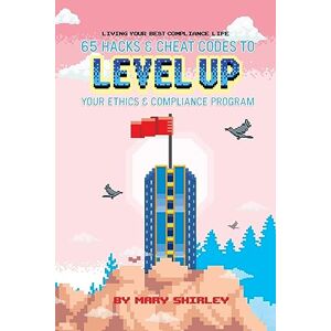 Shirley, Mary Living Your Best Compliance Life: 65 Hacks and Cheat Codes to Level up Your Compliance Program Shirley, Mary Living Your Best Compliance Life: 65 Hacks and Cheat Codes to Level up Your Compliance Program