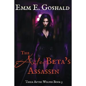 Goshald, Emm E The Aztec Beta's Assassin: Their Aztec Wolves Book 3 First Love/Second Chance Romance Goshald, Emm E The Aztec Beta's Assassin: Their Aztec Wolves Book 3 First Love/Second Chance Romance