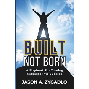 Zygadlo, Jason A Built Not Born: A Playbook For Turning Setbacks Into Success Zygadlo, Jason A Built Not Born: A Playbook For Turning Setbacks Into Success