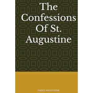 SAINT AUGUSTINE The Confessions Of St. Augustine SAINT AUGUSTINE The Confessions Of St. Augustine