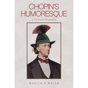Mayer, Martin P Chopin's Humoresque: A Fictitious Biography Mayer, Martin P Chopin's Humoresque: A Fictitious Biography