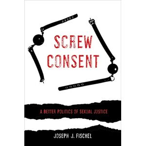 University of California Press Screw Consent: A Better Politics of Sexual Justice University of California Press Screw Consent: A Better Politics of Sexual Justice