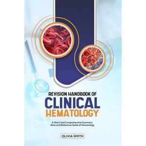 SMITH, OLIVIA REVISION HANDBOOK OF CLINICAL HEMATOLOGY: A Short and Comprehensive summary note and Reference guide of Haematology SMITH, OLIVIA REVISION HANDBOOK OF CLINICAL HEMATOLOGY: A Short and Comprehensive summary note and Reference guide of Haematology