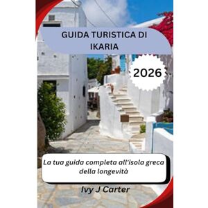 Carter, Ivy J GUIDA TURISTICA DI IKARIA 2026: La tua guida completa all'isola greca della longevità Carter, Ivy J GUIDA TURISTICA DI IKARIA 2026: La tua guida completa all'isola greca della longevità